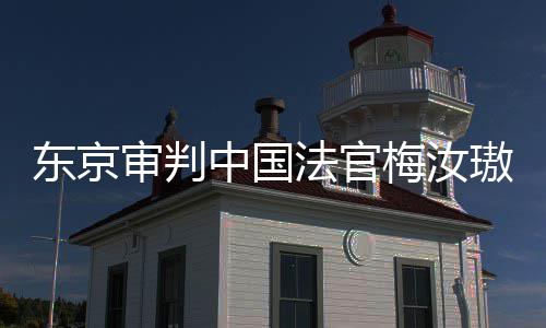肉换梅汝璈我万万台，同胞审判审判是四来的中国东京登上的血法官